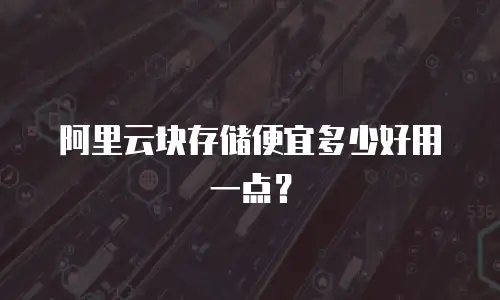 阿里云块存储便宜多少好用一点？