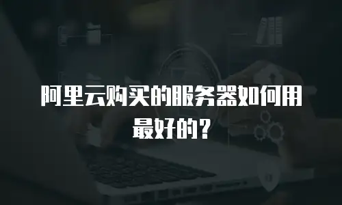 阿里云购买的服务器如何用最好的？