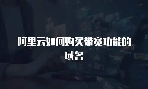 阿里云如何购买带宽功能的域名
