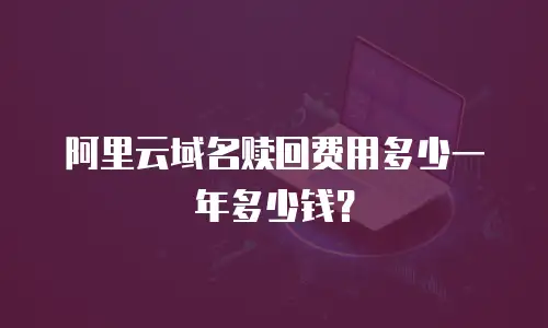 阿里云域名赎回费用多少一年多少钱？