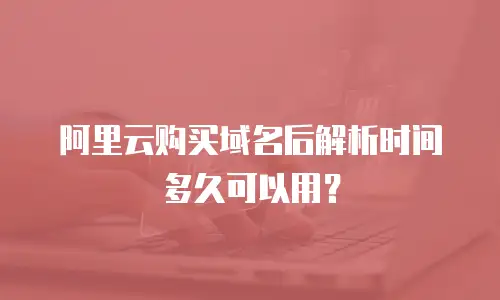 阿里云购买域名后解析时间多久可以用？