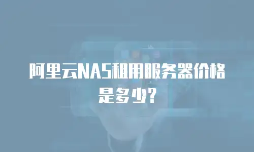 阿里云NAS租用服务器价格是多少？