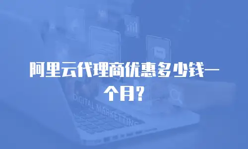 阿里云代理商优惠多少钱一个月？