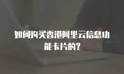 如何购买香港阿里云信息功能卡片的？