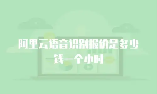 阿里云语音识别报价是多少钱一个小时
