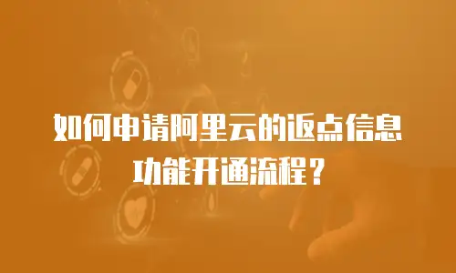 如何申请阿里云的返点信息功能开通流程？