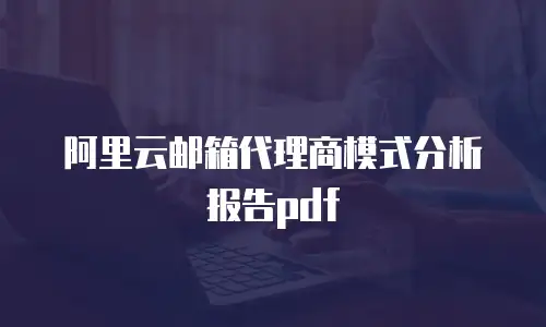 阿里云邮箱代理商模式分析报告pdf