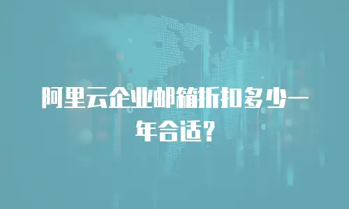 阿里云企业邮箱折扣多少一年合适？