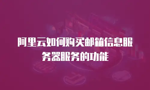 阿里云如何购买邮箱信息服务器服务的功能