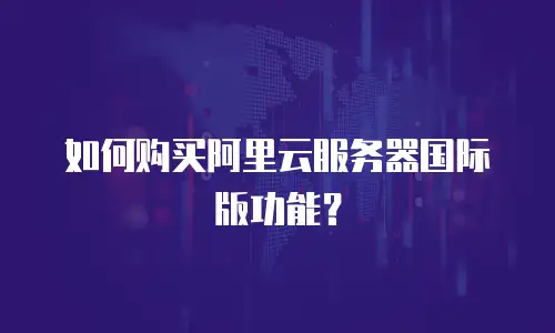 如何购买阿里云服务器国际版功能？