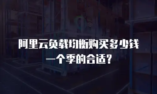 阿里云负载均衡购买多少钱一个季的合适？