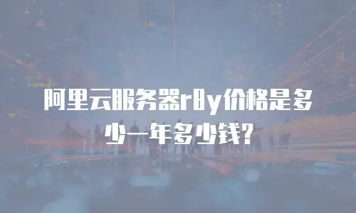 阿里云服务器r8y价格是多少一年多少钱？
