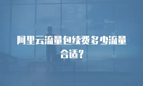 阿里云流量包续费多少流量合适？
