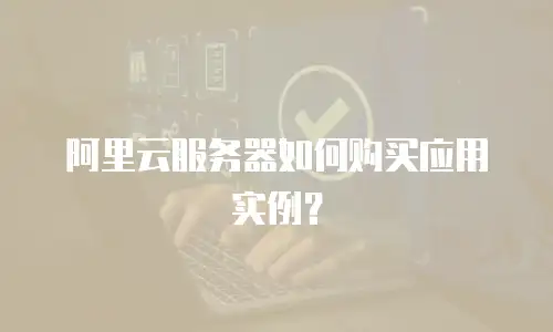 阿里云服务器如何购买应用实例？