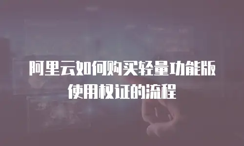 阿里云如何购买轻量功能版使用权证的流程
