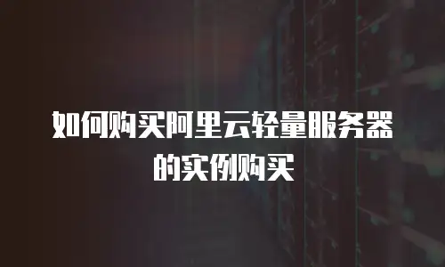 如何购买阿里云轻量服务器的实例购买