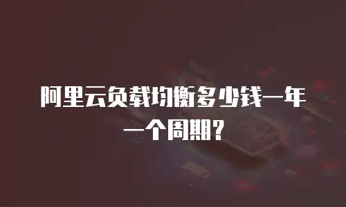 阿里云负载均衡多少钱一年一个周期？