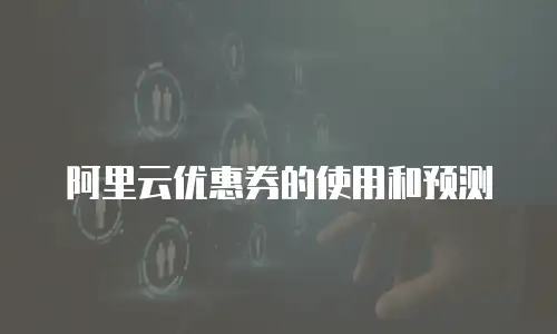 阿里云优惠券的使用和预测
