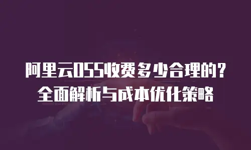 阿里云OSS收费多少合理的？全面解析与成本优化策略