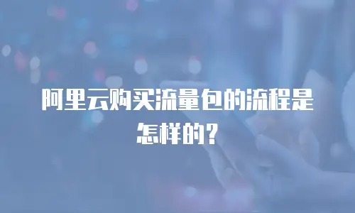 阿里云购买流量包的流程是怎样的？