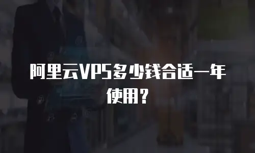 阿里云VPS多少钱合适一年使用？