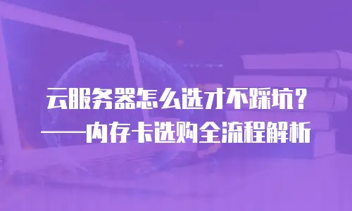 云服务器怎么选才不踩坑？——内存卡选购全流程解析