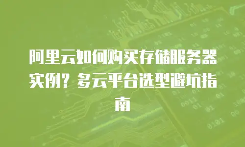 阿里云如何购买存储服务器实例？多云平台选型避坑指南