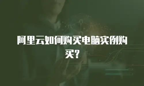 阿里云如何购买电脑实例购买？