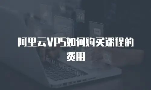 阿里云VPS如何购买课程的费用