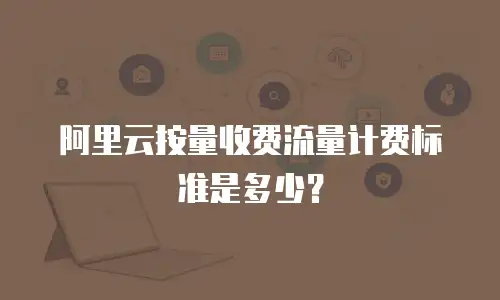 阿里云按量收费流量计费标准是多少？
