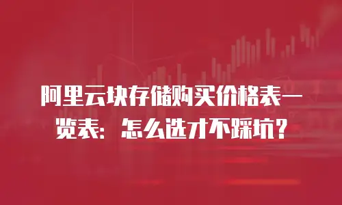 阿里云块存储购买价格表一览表：怎么选才不踩坑？