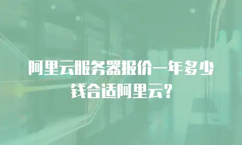 阿里云服务器报价一年多少钱合适阿里云？