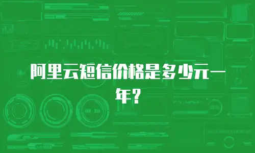阿里云短信价格是多少元一年？