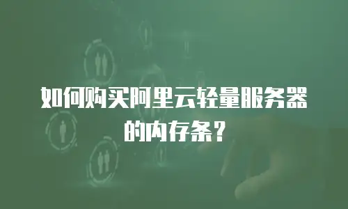 如何购买阿里云轻量服务器的内存条？