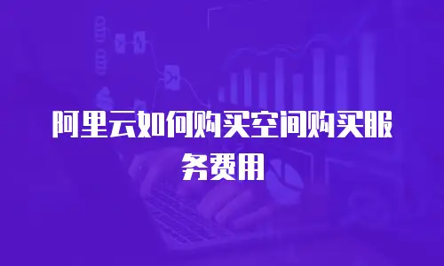 阿里云如何购买空间购买服务费用
