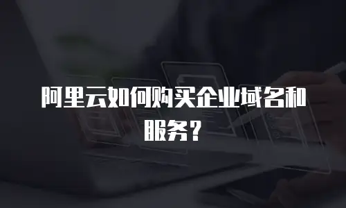 阿里云如何购买企业域名和服务？