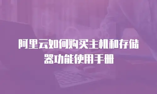 阿里云如何购买主机和存储器功能使用手册