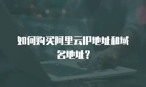 如何购买阿里云IP地址和域名地址？