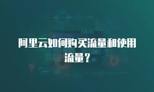 阿里云如何购买流量和使用流量？