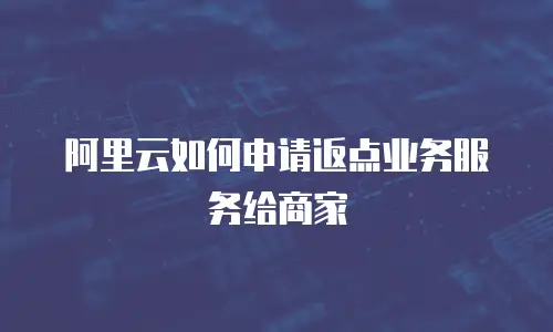 阿里云如何申请返点业务服务给商家