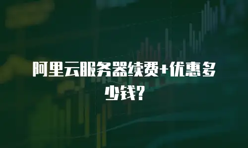 阿里云服务器续费+优惠多少钱？