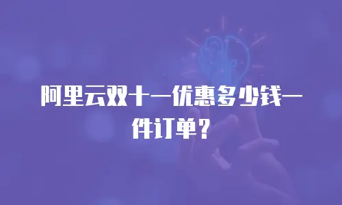 阿里云双十一优惠多少钱一件订单？