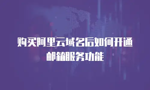 购买阿里云域名后如何开通邮箱服务功能