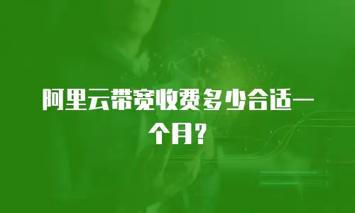 阿里云带宽收费多少合适一个月？