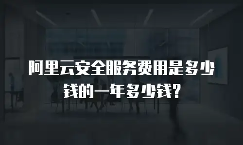 阿里云安全服务费用是多少钱的一年多少钱？