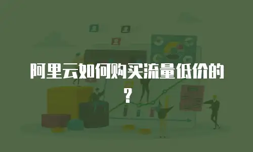 阿里云如何购买流量低价的？