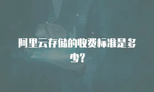 阿里云存储的收费标准是多少？