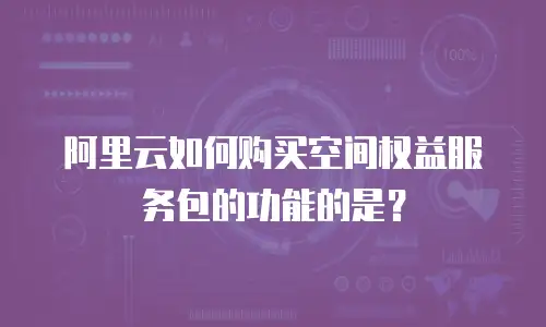 阿里云如何购买空间权益服务包的功能的是？