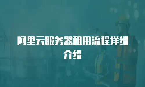 阿里云服务器租用流程详细介绍