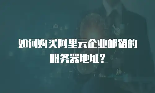 如何购买阿里云企业邮箱的服务器地址？